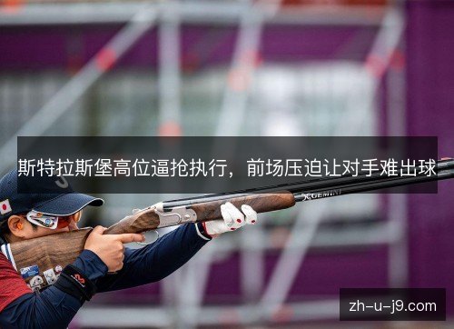 斯特拉斯堡高位逼抢执行，前场压迫让对手难出球